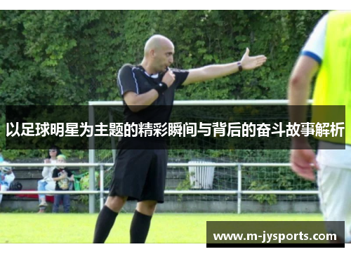 以足球明星为主题的精彩瞬间与背后的奋斗故事解析