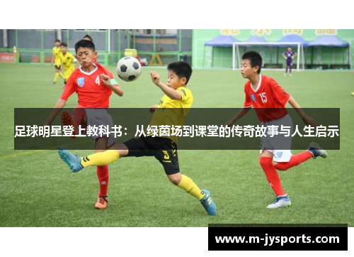 足球明星登上教科书：从绿茵场到课堂的传奇故事与人生启示