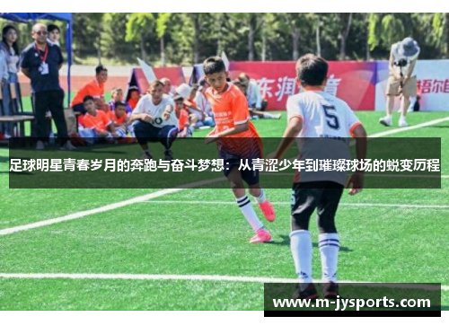 足球明星青春岁月的奔跑与奋斗梦想：从青涩少年到璀璨球场的蜕变历程