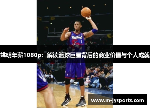 姚明年薪1080p：解读篮球巨星背后的商业价值与个人成就