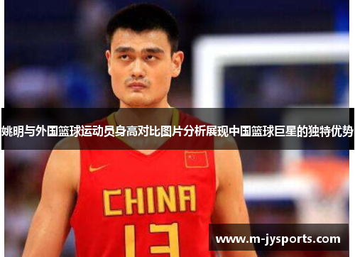 姚明与外国篮球运动员身高对比图片分析展现中国篮球巨星的独特优势