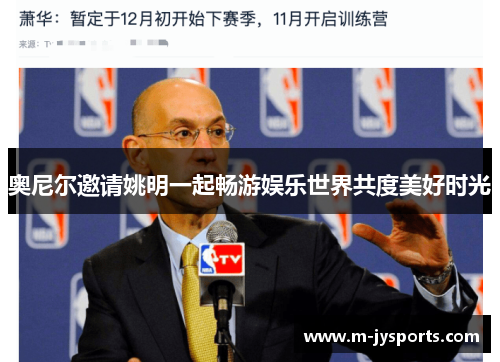 奥尼尔邀请姚明一起畅游娱乐世界共度美好时光