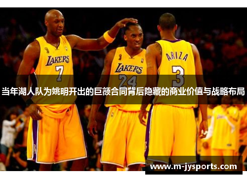 当年湖人队为姚明开出的巨额合同背后隐藏的商业价值与战略布局
