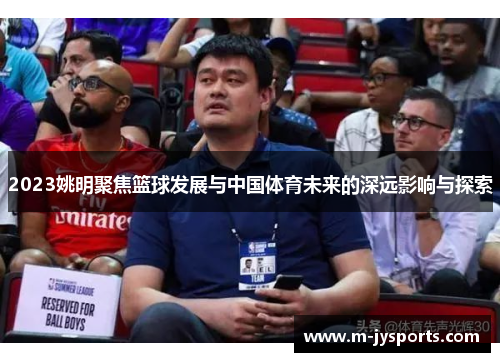 2023姚明聚焦篮球发展与中国体育未来的深远影响与探索