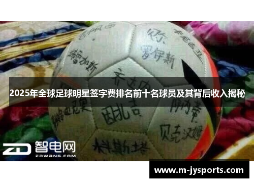 2025年全球足球明星签字费排名前十名球员及其背后收入揭秘
