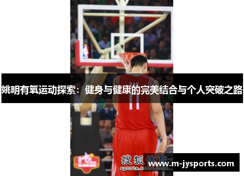 姚明有氧运动探索：健身与健康的完美结合与个人突破之路