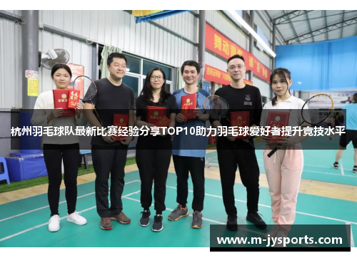 杭州羽毛球队最新比赛经验分享TOP10助力羽毛球爱好者提升竞技水平