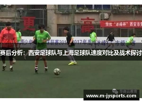 赛后分析：西安足球队与上海足球队速度对比及战术探讨