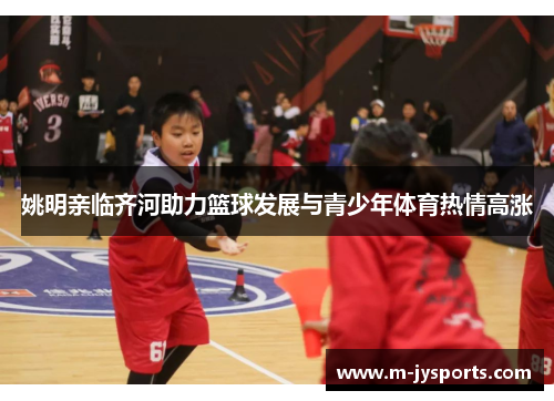 姚明亲临齐河助力篮球发展与青少年体育热情高涨