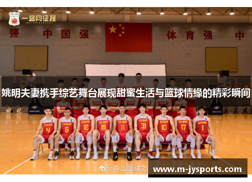 姚明夫妻携手综艺舞台展现甜蜜生活与篮球情缘的精彩瞬间