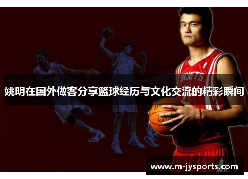 姚明在国外做客分享篮球经历与文化交流的精彩瞬间