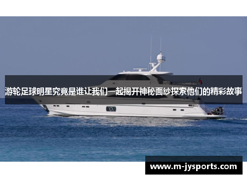 游轮足球明星究竟是谁让我们一起揭开神秘面纱探索他们的精彩故事