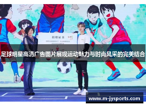 足球明星高清广告图片展现运动魅力与时尚风采的完美结合