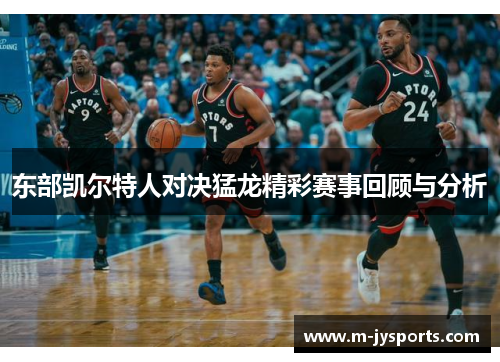 东部凯尔特人对决猛龙精彩赛事回顾与分析
