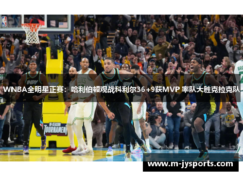 WNBA全明星正赛：哈利伯顿观战科利尔36+9获MVP 率队大胜克拉克队