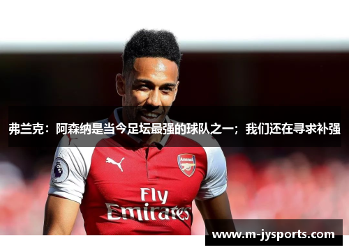 弗兰克：阿森纳是当今足坛最强的球队之一；我们还在寻求补强