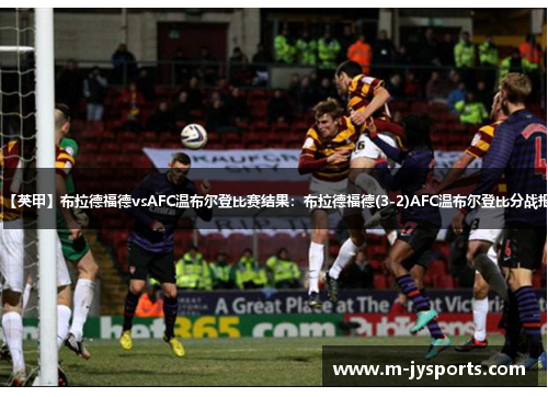 【英甲】布拉德福德vsAFC温布尔登比赛结果：布拉德福德(3-2)AFC温布尔登比分战报
